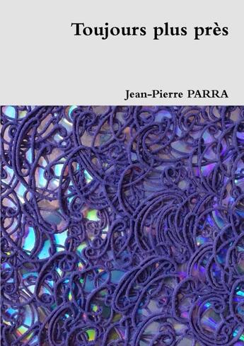 Couverture du livre « Toujours plus près » de Jean-Pierre Parra aux éditions Lulu