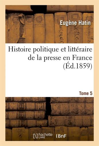 Couverture du livre « Histoire politique et litteraire de la presse en france. t. 5 » de Hatin Eugene aux éditions Hachette Bnf