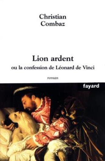 Couverture du livre « Lion ardent - ou la confession de leonard de vinci » de Christian Combaz aux éditions Fayard