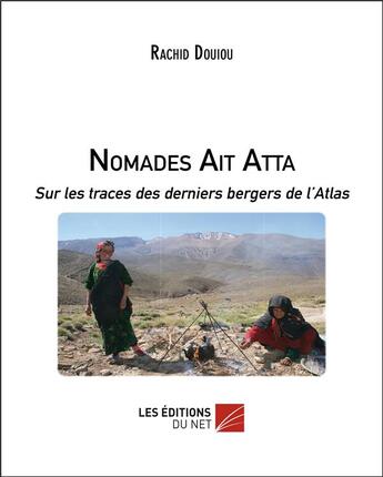 Couverture du livre « Nomades Ait Atta ; sur les traces des derniers bergers de l'Atlas » de Douiou Rachid aux éditions Editions Du Net