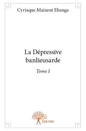 Couverture du livre « La dépressive banlieusarde Tome 1 » de Cyriaque Maixent Ebenga aux éditions Edilivre