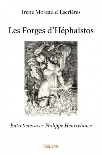 Couverture du livre « Les forges d'Héphaïstos ; entretiens avec Philippe Heurcelance » de Irene Moreau D'Escrieres aux éditions Edilivre