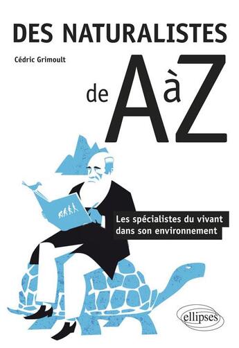 Couverture du livre « Des naturalistes de A à Z ; les spécialistes du vivant dans son environnement » de Cedric Grimoult aux éditions Ellipses