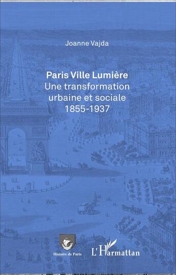 Couverture du livre « Paris, ville lumière ; une transformation urbaine et sociale 1855-1937 » de Vajda Joanne aux éditions L'harmattan