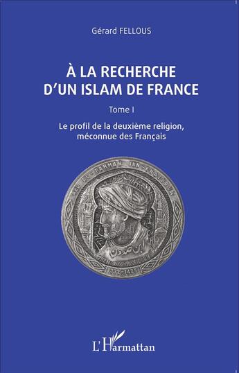 Couverture du livre « À la recherche d'un islam de France Tome 1 ; le profil de la deuxième religion méconnue des Francais » de Gerard Fellous aux éditions L'harmattan