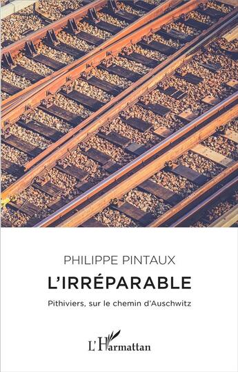 Couverture du livre « L'irréparable ; pithiviers, sur le chemin d'Auschwitz » de Philippe Pintaux aux éditions L'harmattan