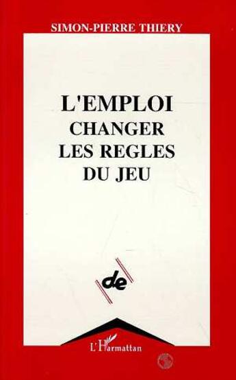 Couverture du livre « L'emploi, changer les règles du jeu » de Simon-Pierre Thiery aux éditions L'harmattan