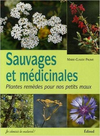 Couverture du livre « Sauvages et médicinales ; plantes remèdes pour nos petits maux » de Marie-Claude Paume aux éditions Edisud