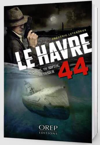 Couverture du livre « Le Havre 44 ; un U-Boot, un espion, un trésor » de Frederic Leterreux aux éditions Orep