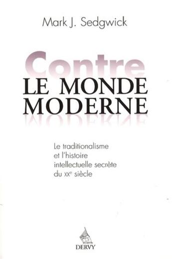 Couverture du livre « Contre le monde moderne ; le traditionalisme et l'histoire intellectuelle secrète du XXe siècle » de Mark J. Sedgwick aux éditions Dervy