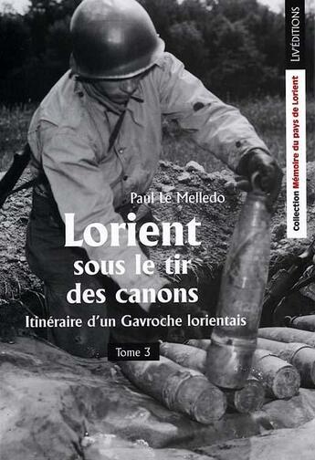 Couverture du livre « Lorient sous le tir des canons - itineraire d'un gavroche lorientais - tome 3 » de Paul Le Melledo aux éditions Liv'editions