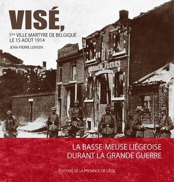 Couverture du livre « Vise, 1re ville martyre de belgique le 15 aout 1914 : la basse-meuse liegeoise durant la premiere gu » de Lensen Jean-Pierre aux éditions Cefal