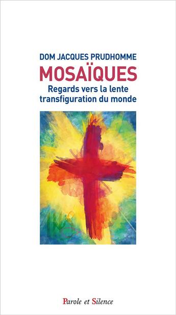 Couverture du livre « Mosaïques ; regards vers la lente transfiguration du monde » de Jacques Prud'Homme aux éditions Parole Et Silence