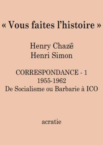 Couverture du livre « Vous faites l'histoire ; correspondance Henry Chazé - Henri Simon Tome 1 » de Henri Simon et Henry Chaze aux éditions Acratie