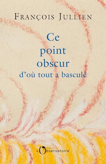 Couverture du livre « Ce point obscur d'où tout a basculé » de François Jullien aux éditions L'observatoire