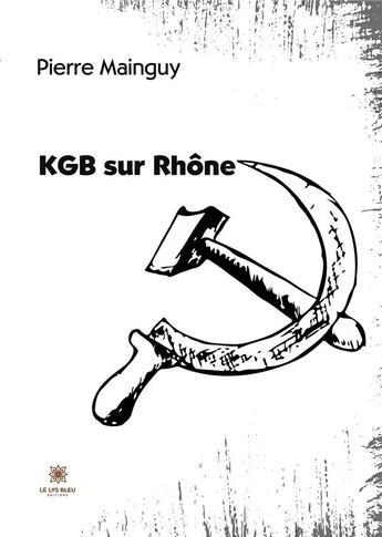 Couverture du livre « KGB sur Rhône » de Mainguy Pierre aux éditions Le Lys Bleu