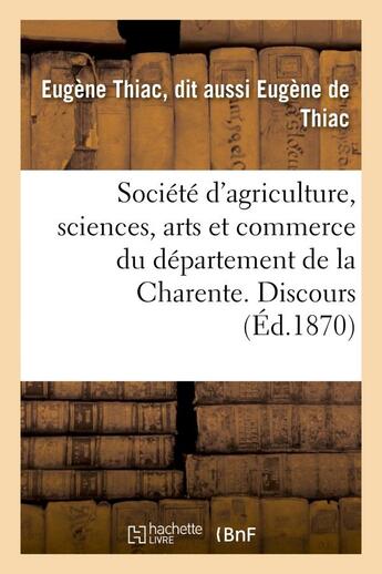 Couverture du livre « Societe d'agriculture, sciences, arts et commerce du departement de la charente - . discours prononc » de Thiac Eugene aux éditions Hachette Bnf