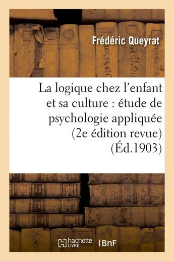 Couverture du livre « La logique chez l'enfant et sa culture : étude de psychologie appliquée (2e édition revue) » de Queyrat Frederic aux éditions Hachette Bnf