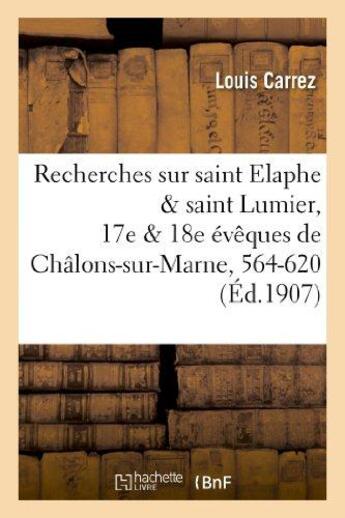 Couverture du livre « Recherches sur saint elaphe & saint lumier, 17e & 18e eveques de chalons-sur-marne, 564-620 » de Carrez Louis aux éditions Hachette Bnf