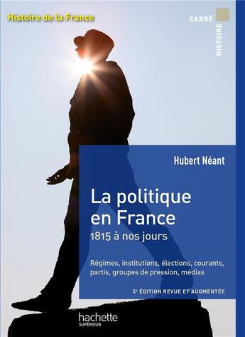 Couverture du livre « La politique en France ; 1815 à nos jours ; régimes, institutions, élections, courants, partis, groupes de pression, médias (5e édition) » de Hubert Neant aux éditions Hachette Education