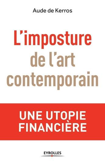 Couverture du livre « L'imposture de l'art contemporain ; une utopie financière » de Aude De Kerros aux éditions Eyrolles