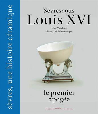 Couverture du livre « Sèvres sous Louis XVI, le premier apogée » de John Whitehead et Manufacture National De Sevres aux éditions Courtes Et Longues