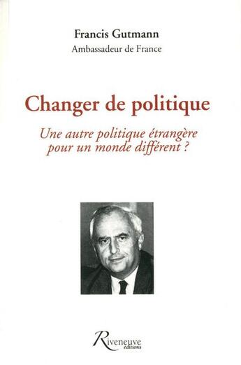 Couverture du livre « Changer de politique une autre politique etrangerepour un monde different ? » de Francis Gutmann aux éditions Riveneuve