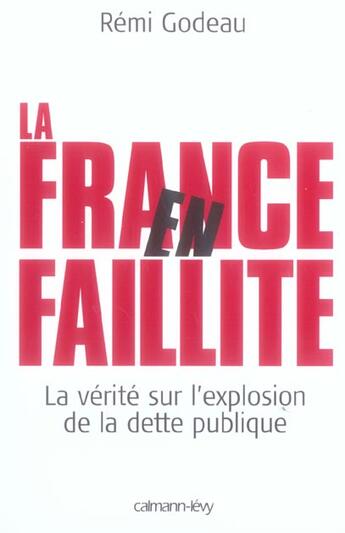 Couverture du livre « La France en faillite ; la vérité sur l'explosion de la dette publique » de Remi Godeau aux éditions Calmann-levy