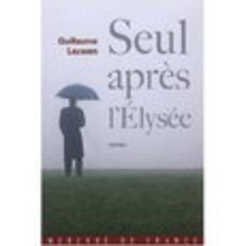 Couverture du livre « Seul après l'Elysée ; journal fictif (juin 2007 - janvier 2008) » de Guillaum Leuwen aux éditions Mercure De France