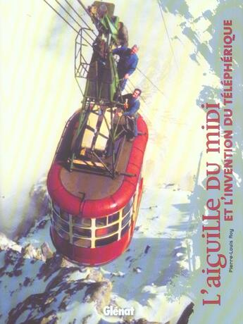 Couverture du livre « L'aiguille du midi - et l'invention du telepherique » de Pierre-Louis Roy aux éditions Glenat