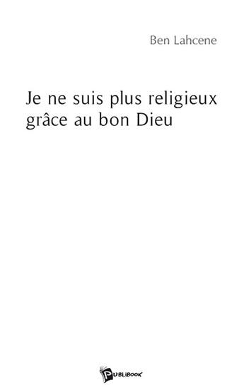 Couverture du livre « Je ne suis plus religieux grâce au bon dieu » de Lah Benabderrahmane aux éditions Publibook