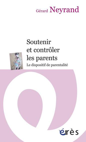 Couverture du livre « Soutenir et contrôler les parents ; le dispositif de parentalité » de Gerard Neyrand aux éditions Eres