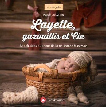 Couverture du livre « Layette, gazouillis et cie ; 22 créations au tricot de la naissance à 18 mois » de Champain Pascale aux éditions Creapassions.com