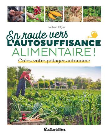 Couverture du livre « En route vers l'autosuffisance alimentaire ! créez votre potager autonome » de Robert Elger aux éditions Rustica