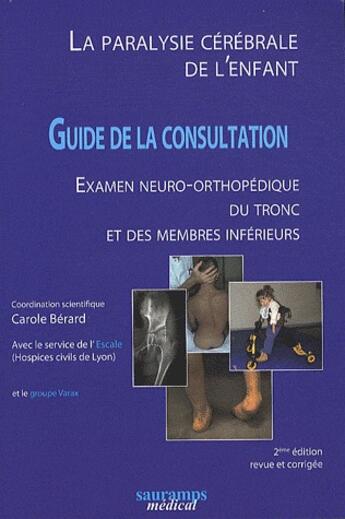 Couverture du livre « La paralysie cérébrale de l'enfant ; guide de la consultation ; examen neuro-orthopédique du tronc et des membres inférieurs (2e édition) » de Carole Berard aux éditions Sauramps Medical