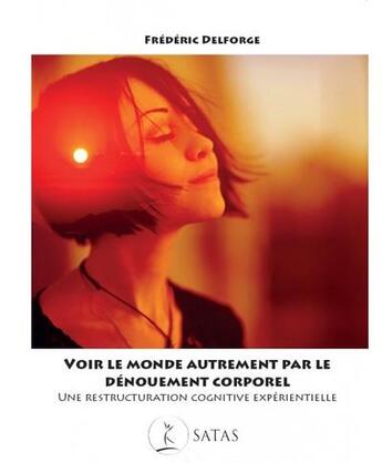 Couverture du livre « Voir le monde autrement par le dénouement corporel : une restructuration cognitive expérientielle » de Delforge Frederic aux éditions Satas