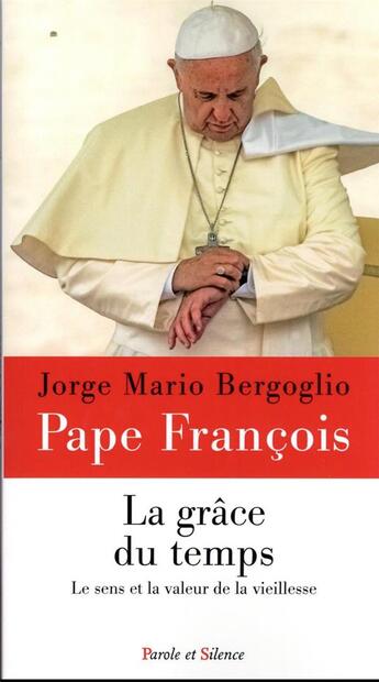 Couverture du livre « La grâce du temps : le sens et la valeur de la vieillesse » de Pape Francois aux éditions Parole Et Silence