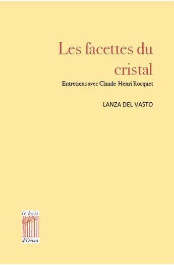 Couverture du livre « Les facettes du cristal ; entretiens avec Claude-Henri Rocquet » de Lanza Del Vasto aux éditions Bois D'orion