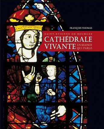 Couverture du livre « Cathédrale vivante ; Saint-Etienne de Bourges ; un silence qui parle » de François Thomas aux éditions Lancosme