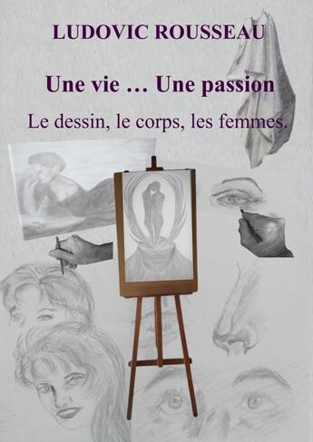 Couverture du livre « Une vie ... Une passion . Le dessin, » de Ludovic Rousseau aux éditions Thebookedition.com