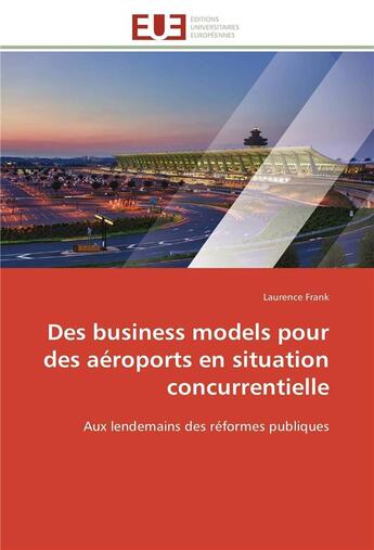 Couverture du livre « Des business models pour des aeroports en situation concurrentielle - aux lendemains des reformes pu » de Frank Laurence aux éditions Editions Universitaires Europeennes