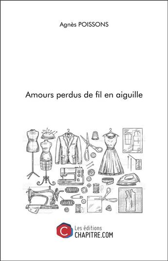 Couverture du livre « Amours perdus de fil en aiguille » de Agnes Poissons aux éditions Chapitre.com