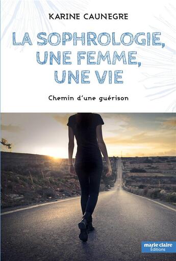 Couverture du livre « La sophrologie, une femme, une vie ; chemin d'une guérison » de Karine Caunegre aux éditions Marie-claire