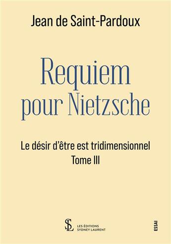 Couverture du livre « Le désir d'être est tridimensionnel t.3 : requiem pour Nietzsche » de Jean De Saint-Pardoux aux éditions Sydney Laurent