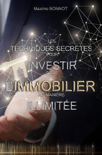 Couverture du livre « Les techniques secrètes pour investir dans l'immobilier de manière illimitée » de Maxime Bonnot aux éditions Bonnot Maxime