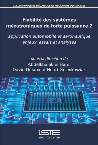 Couverture du livre « Fiabilité des systèmes mécatroniques de forte puissance t.2 ; application automobile et aéronautique : enjeux, essais et analyses » de Abdelkhalak El Hami et David Delaux et Henri Grzeskowiak aux éditions Iste