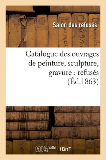 Couverture du livre « Catalogue des ouvrages de peinture, sculpture, gravure : refuses (ed.1863) » de  aux éditions Hachette Bnf