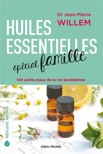 Couverture du livre « Huiles essentielles spécial famille ; 100 petits maux de la vie quotidienne » de Jean-Pierre Willem aux éditions Albin Michel