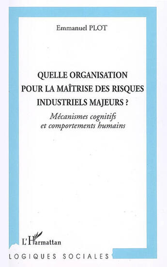 Couverture du livre « Quelle organisation pour la maitrise des risques industriels majeurs? - mecanismes cognitifs et comp » de Plot Emmanuel aux éditions L'harmattan