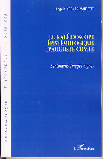 Couverture du livre « Le kaléidoscope épistémologique d'auguste comte ; sentiments, images, signes » de Angele Kremer-Marietti aux éditions L'harmattan